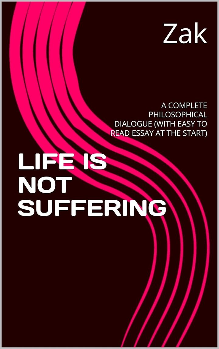 Cover of LIFE IS NOT SUFFERING: A COMPLETE PHILOSOPHICAL DIALOGUE (WITH EASY TO READ ESSAY AT THE START)